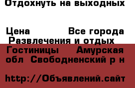 Отдохнуть на выходных › Цена ­ 1 300 - Все города Развлечения и отдых » Гостиницы   . Амурская обл.,Свободненский р-н